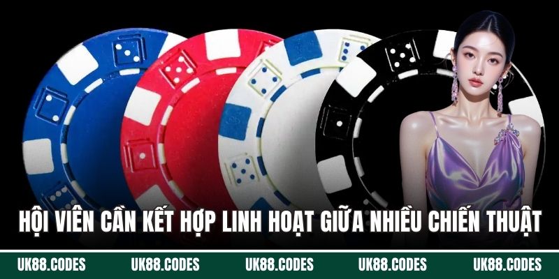 Hội viên cần kết hợp linh hoạt giữa nhiều chiến thuật