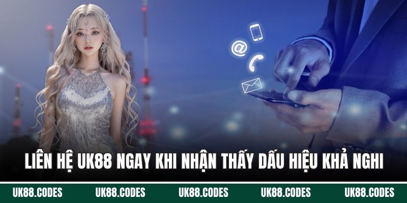 Liên hệ UK88 ngay khi nhận thấy dấu hiệu khả nghi